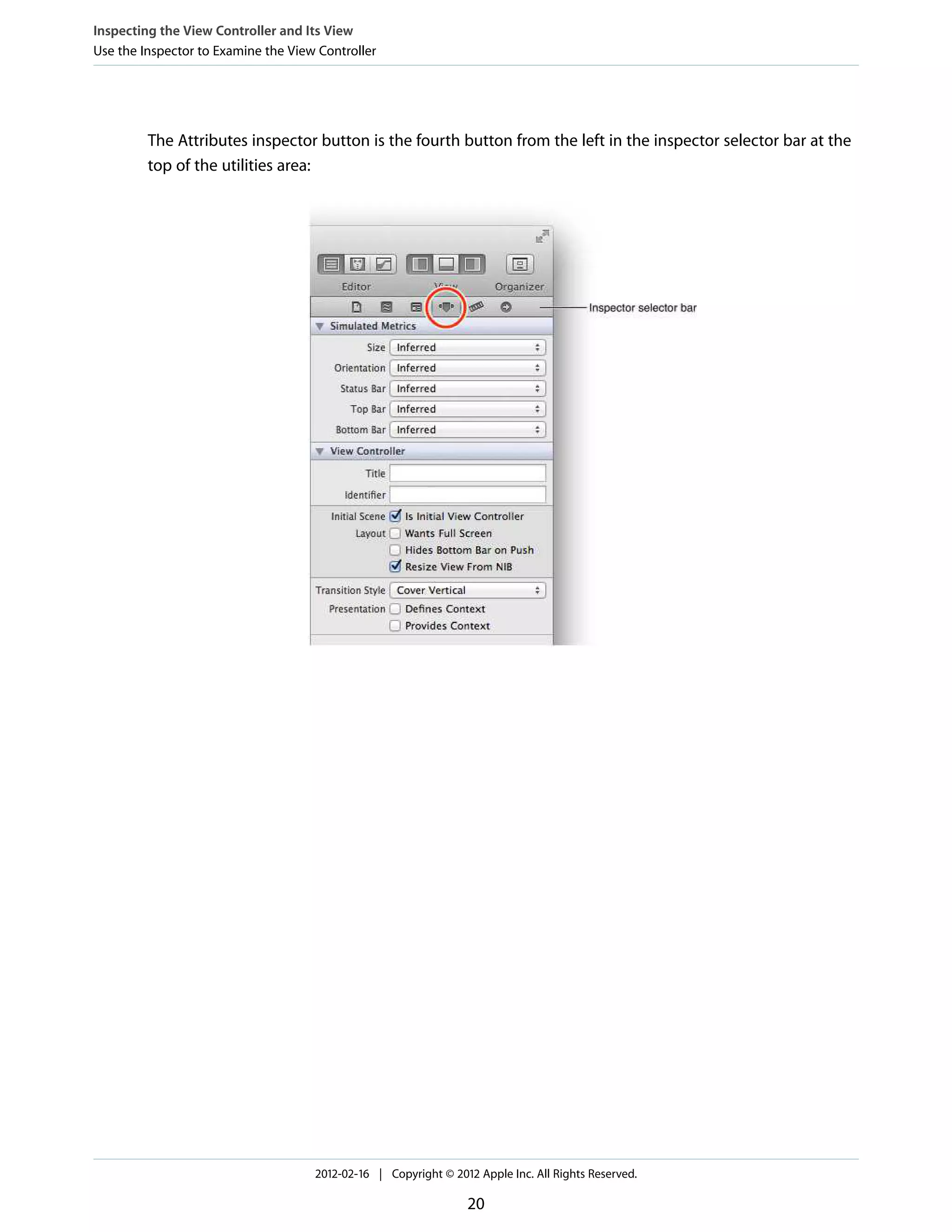 Inspecting the View Controller and Its View
Use the Inspector to Examine the View Controller

The Attributes inspector button is the fourth button from the left in the inspector selector bar at the
top of the utilities area:

2012-02-16 | Copyright © 2012 Apple Inc. All Rights Reserved.

20

 