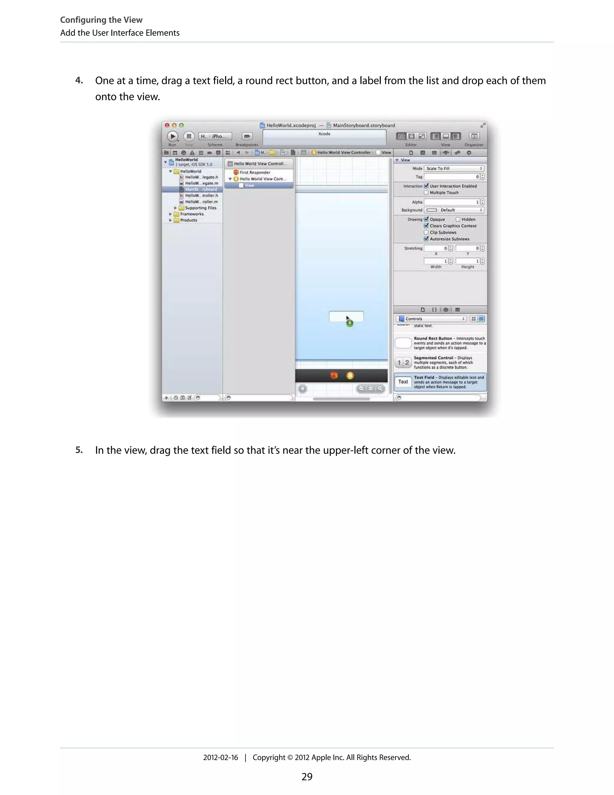 Configuring the View
Add the User Interface Elements

4.

One at a time, drag a text field, a round rect button, and a label from the list and drop each of them
onto the view.

5.

In the view, drag the text field so that it’s near the upper-left corner of the view.

2012-02-16 | Copyright © 2012 Apple Inc. All Rights Reserved.

29

 