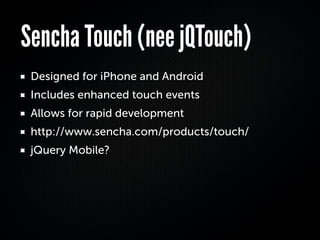Sencha Touch (nee jQTouch)
 Designed for iPhone and Android
 Includes enhanced touch events
 Allows for rapid development
 http://www.sencha.com/products/touch/
 jQuery Mobile?
 