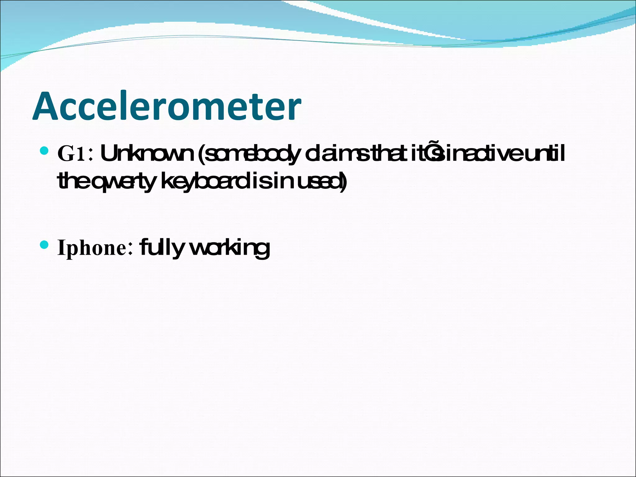 Accelerometer G1: Unknown (somebody claims that it’s inactive until the qwerty keyboard is in used) Iphone: fully working