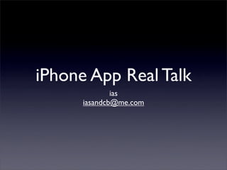 iPhone App Real Talk
              ias
      iasandcb@me.com
 