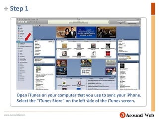Step 1Open iTunes on your computer that you use to sync your iPhone. Select the "iTunes Store" on the left side of the iTunes screen.www.3aroundweb.in