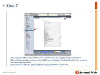 Step 7Now plug your iPhone into it's USB cable and make sure it's plugged into your computerClick on the Applications tab at the top of the screen (location is indicated with a blue arrow on the attached screenshot). Next, make sure that the box next to the "Sync applications" is checkedwww.3aroundweb.in