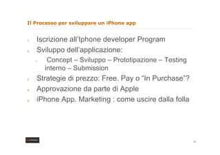 Il Processo per sviluppare u iPhone app
     ocesso pe s uppa e un      o e


1.    Iscrizione all’Iphone developer Progra...