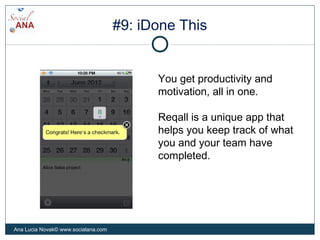 #9: iDone This
You get productivity and
motivation, all in one.
Reqall is a unique app that
helps you keep track of what
you and your team have
completed.
Ana Lucia Novak© www.socialana.com
 