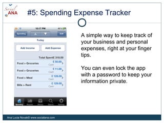 #5: Spending Expense Tracker
A simple way to keep track of
your business and personal
expenses, right at your finger
tips.
You can even lock the app
with a password to keep your
information private.
Ana Lucia Novak© www.socialana.com
 