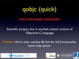 qobjc (quick)
             http://code.google.com/p/qobjc


   Scientiﬁc project, this is worked, tested runtime of
                  Objective-C language

Problem: this is only runtime lib, but for full functionality
                    need code parser
 