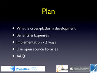 Plan

• What is cross-platform development
• Beneﬁts & Expenses
• Implementation - 2 ways
• Use open source libraries
• A&Q
 