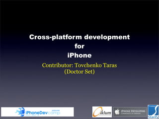 Cross-platform development
             for
           iPhone
   Contributor: Tovchenko Taras
           (Doctor Set)
 