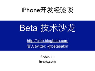 iPhone

Beta
 http://club.blogbeta.com
      twitter: @betasalon

         Robin Lu
        in-src.com
 