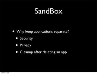 SandBox

• Why keep applications separate?
 • Security
 • Privacy
 • Cleanup after deleting an app
 