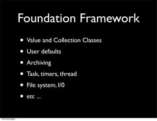 Foundation Framework
• Value and Collection Classes
• User defaults
• Archiving
• Task, timers, thread
• File system, I/0
• etc ...
 