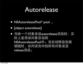 Autorelease
• NSAutoreleasePool* pool ...
• [object autorelease]
•                     autorelease

  NSAutoreleasePool

  release
 