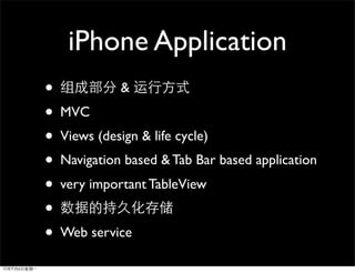 iPhone Application
•           &
• MVC
• Views (design & life cycle)
• Navigation based & Tab Bar based application
• very important TableView
•
• Web service
 