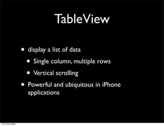 TableView

• display a list of data
 • Single column, multiple rows
 • Vertical scrolling
• Powerful and ubiquitous in iPhone
  applications
 