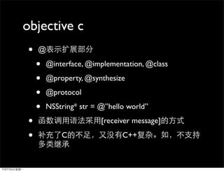 objective c
•   @

    •   @interface, @implementation, @class

    •   @property, @synthesize

    •   @protocol

    •   NSString* str = @”hello world”

•                       [receiver message]

•           C                 C++
 