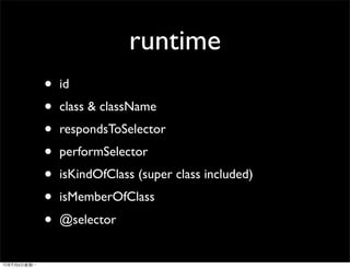 runtime
•   id
•   class & className
•   respondsToSelector
•   performSelector
•   isKindOfClass (super class included)
•   isMemberOfClass
•   @selector
 