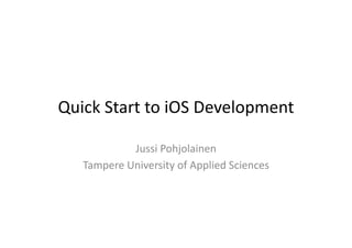 Quick	
  Start	
  to	
  iOS	
  Development	
  

                Jussi	
  Pohjolainen	
  
    Tampere	
  University	
  of	
  Applied	
  Sciences	
  
 