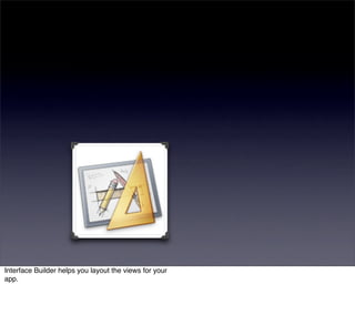 Interface Builder helps you layout the views for your
app.
 
