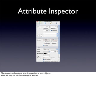 Attribute Inspector




The inspector allows you to edit properties of your objects.
Here we see the visual attributes of a slider.
 