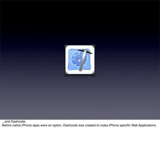 ...and Dashcode.
Before native iPhone apps were an option, Dashcode was created to make iPhone speciﬁc Web Applications.
 