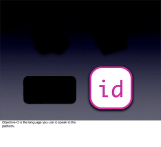 Objective-C is the language you use to speak to the
platform.
 