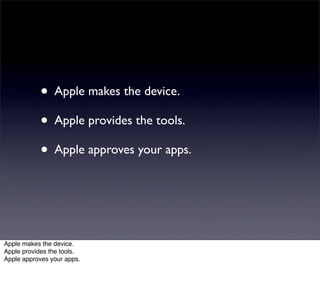 • Apple makes the device.
           • Apple provides the tools.
           • Apple approves your apps.



Apple makes the device.
Apple provides the tools.
Apple approves your apps.
 