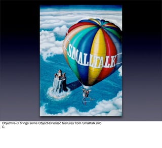 Objective-C brings some Object-Oriented features from Smalltalk into
C.
 