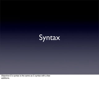 Syntax



Objective-C's syntax is the same as C syntax with a few
additions.
 