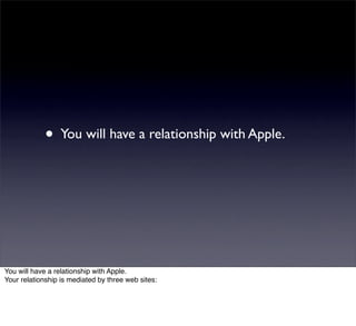 • You will have a relationship with Apple.




You will have a relationship with Apple.
Your relationship is mediated by three web sites:
 