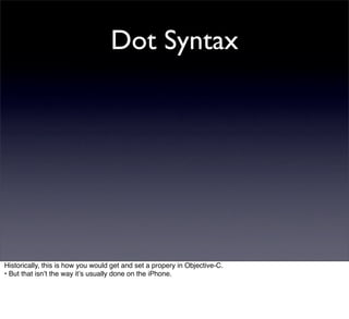 Dot Syntax




Historically, this is how you would get and set a propery in Objective-C.
• But that isnʼt the way itʼs usually done on the iPhone.
 