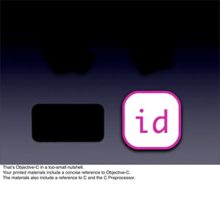 Thatʼs Objective-C in a too-small nutshell.
Your printed materials include a concise reference to Objective-C.
The materials also include a reference to C and the C Preprocessor.
 