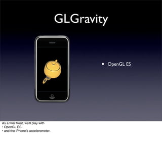 GLGravity


                                           •   OpenGL ES




As a ﬁnal treat, weʼll play with
• OpenGL ES
• and the iPhoneʼs accelerometer.
 