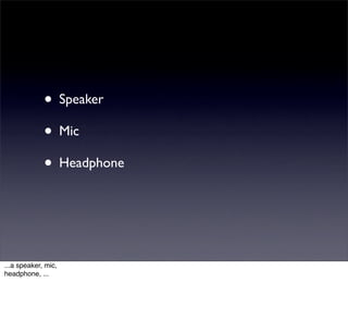• Speaker
             • Mic
             • Headphone



...a speaker, mic,
headphone, ...
 