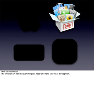 Letʼs talk about tools.
The iPhone SDK includes everything you need for iPhone (and Mac) development.
 