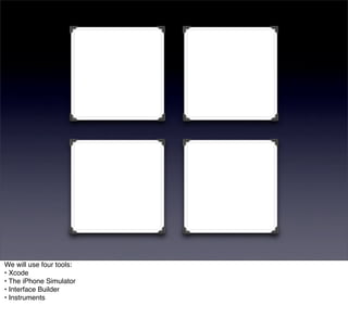 We will use four tools:
• Xcode
• The iPhone Simulator
• Interface Builder
• Instruments
 