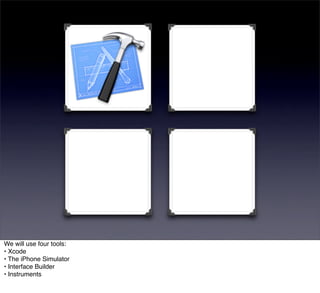 We will use four tools:
• Xcode
• The iPhone Simulator
• Interface Builder
• Instruments
 
