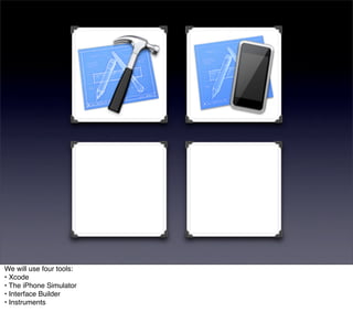 We will use four tools:
• Xcode
• The iPhone Simulator
• Interface Builder
• Instruments
 