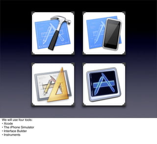 We will use four tools:
• Xcode
• The iPhone Simulator
• Interface Builder
• Instruments
 
