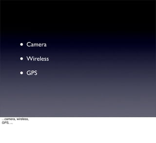 • Camera
             • Wireless
             • GPS



...camera, wireless,
GPS, ...
 