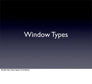 Window Types



Xcode has many types of windows:
 