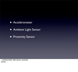 • Accelerometer
             • Ambient Light Sensor
             • Proximity Sensor



...accelerometer, light sensor, proximity
sensor, ...
 