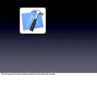 We will see all of these windows before weʼre done with Xcode.
 
