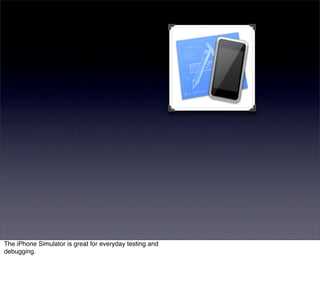 The iPhone Simulator is great for everyday testing and
debugging.
 