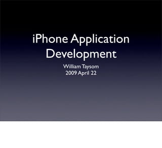 iPhone Application
   Development
     William Taysom
     2009 April 22
 