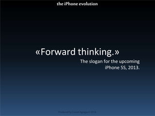 «Forward thinking.»
The slogan for the upcoming
iPhone 5S, 2013.
ProducedbyCassiel Agrippa©2014
theiPhoneevolution
 