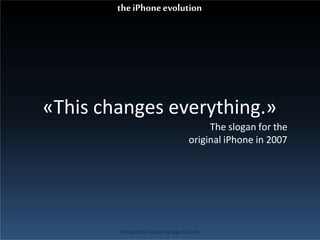 «This changes everything.»
The slogan for the
original iPhone in 2007
ProducedbyCassiel Agrippa©2014
theiPhoneevolution
 