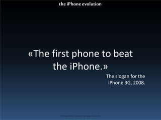 «The first phone to beat
the iPhone.»
The slogan for the
iPhone 3G, 2008.
ProducedbyCassiel Agrippa©2014
theiPhoneevolution
 