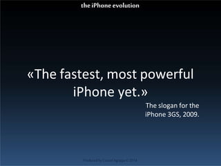 «The fastest, most powerful
iPhone yet.»
The slogan for the
iPhone 3GS, 2009.
ProducedbyCassiel Agrippa©2014
theiPhoneevolution
 