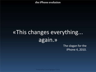 «This changes everything...
again.»
The slogan for the
iPhone 4, 2010.
ProducedbyCassiel Agrippa©2014
theiPhoneevolution
 
